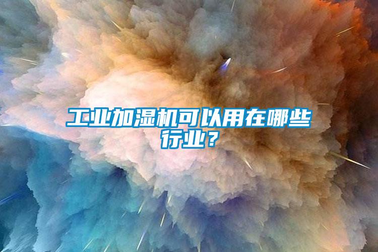 工业加湿机可以用在哪些行业？