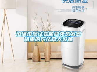 知识百科恒温恒湿试验箱避免蒸发器结霜的方法高天设备
